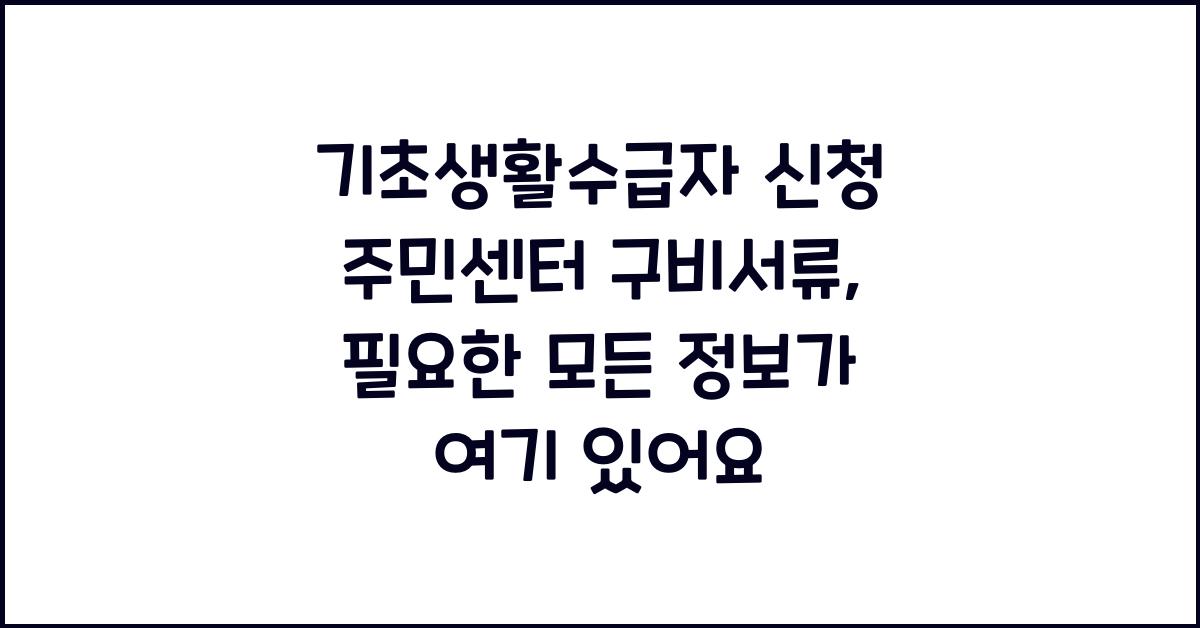 기초생활수급자 신청 주민센터 구비서류