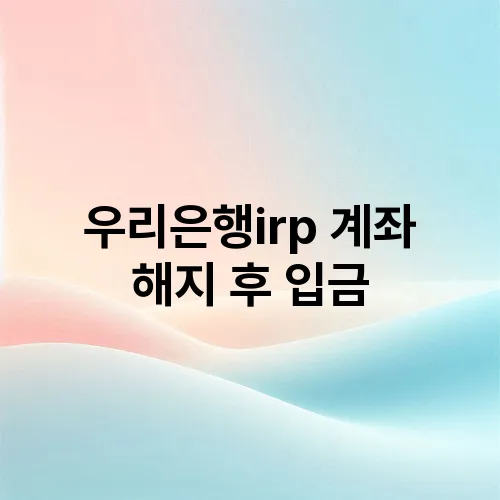 우리은행irp 계좌 해지 후 입금