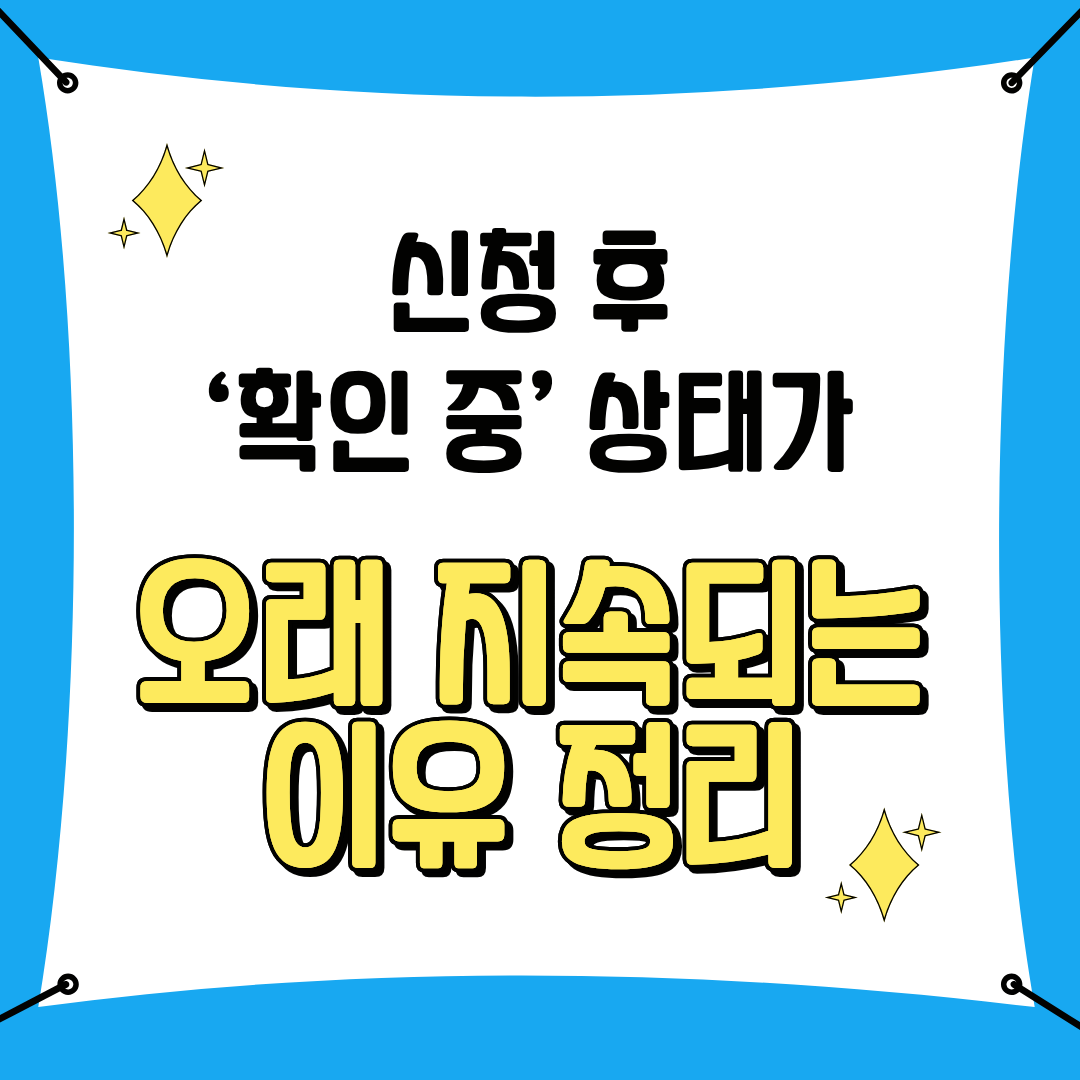 신청 후 ‘확인 중’ 상태가 오래 지속되는 이유 정리