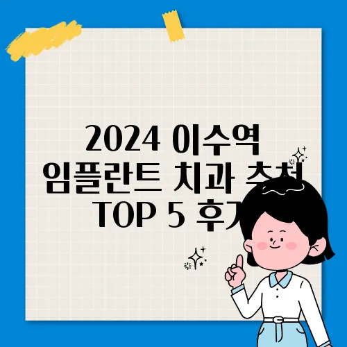 2024 이수역 임플란트 치과 추천 TOP 5 후기