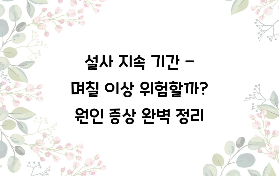 설사 지속 기간 - 며칠 이상이면 위험할까? 증상별 원인 정리!