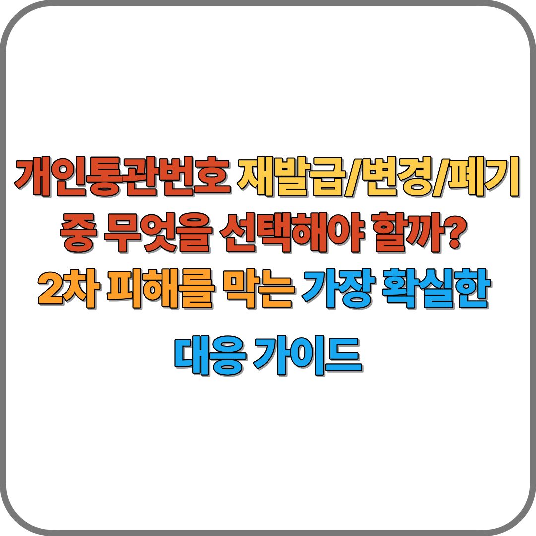 개인통관번호 재발급/변경/폐기 중 무엇을 선택해야 할까? 2차 피해를 막는 가장 확실한 대응 가이드