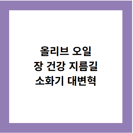 올리브 오일
장 건강 지름길
소화기 대변혁