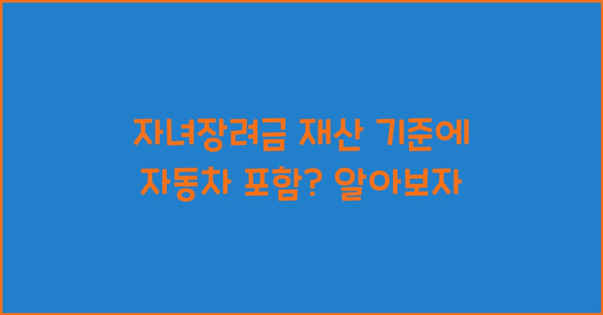 자녀장려금 재산 기준에 자동차 포함?