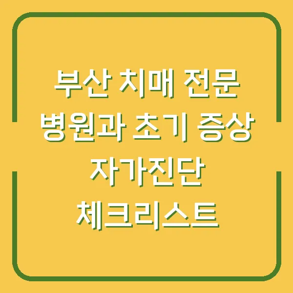 부산 치매 전문 병원과 초기 증상 자가진단 체크리스트