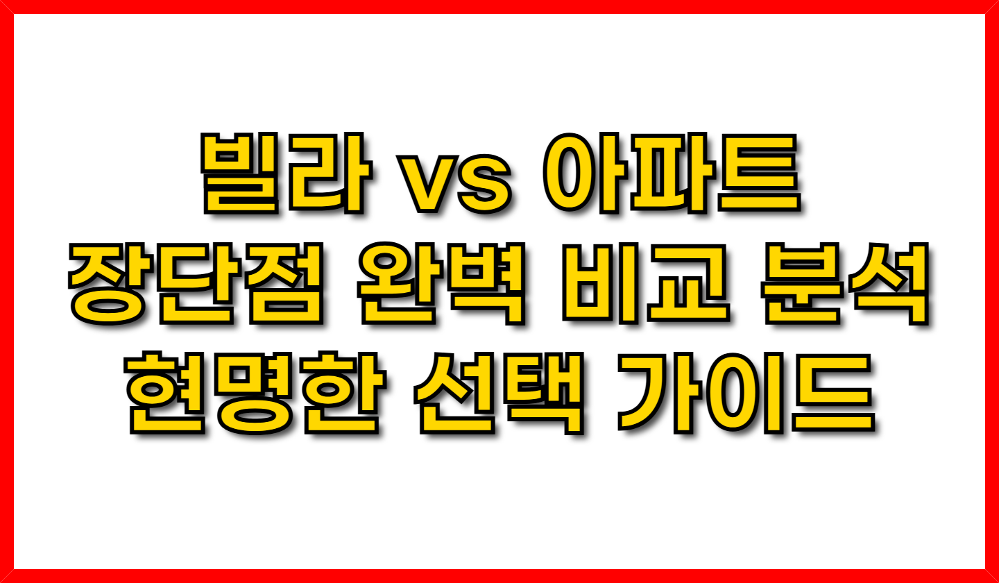 빌라 vs 아파트- 장단점 완벽 비교 분석 및 현명한 선택 가이드