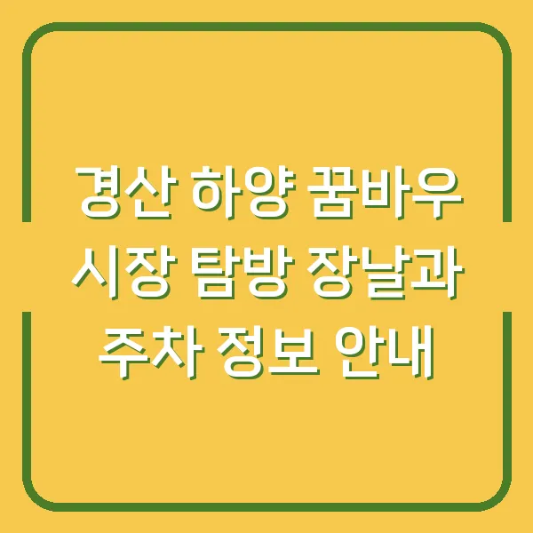 경산 하양 꿈바우 시장 탐방 장날과 주차 정보 안내