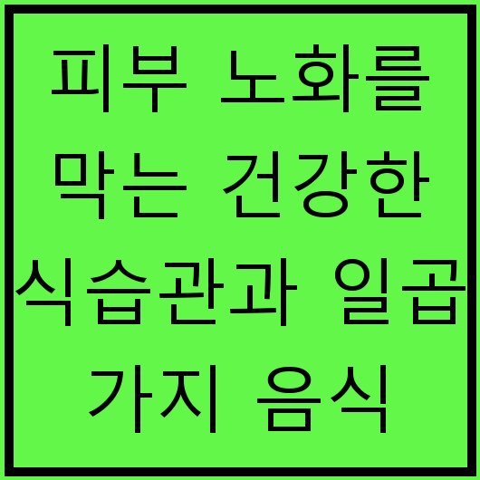 피부 노화를 막는 건강한 식습관과 일곱 가지 음식