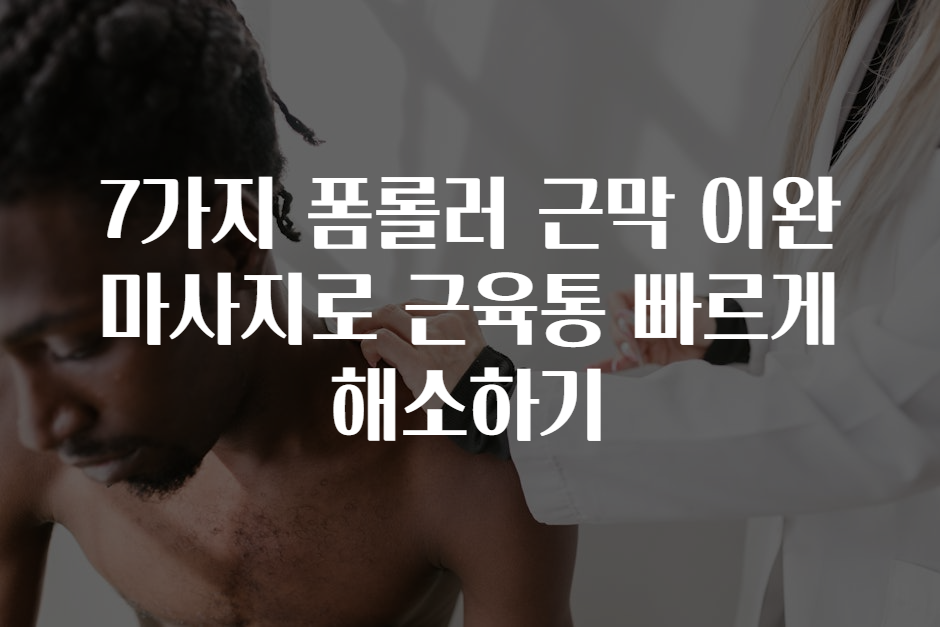 7가지 폼롤러 근막 이완 마사지로 근육통 빠르게 해소하기 7가지 폼롤러 근막 이완 마사지로 근육통 빠르게 해소하기