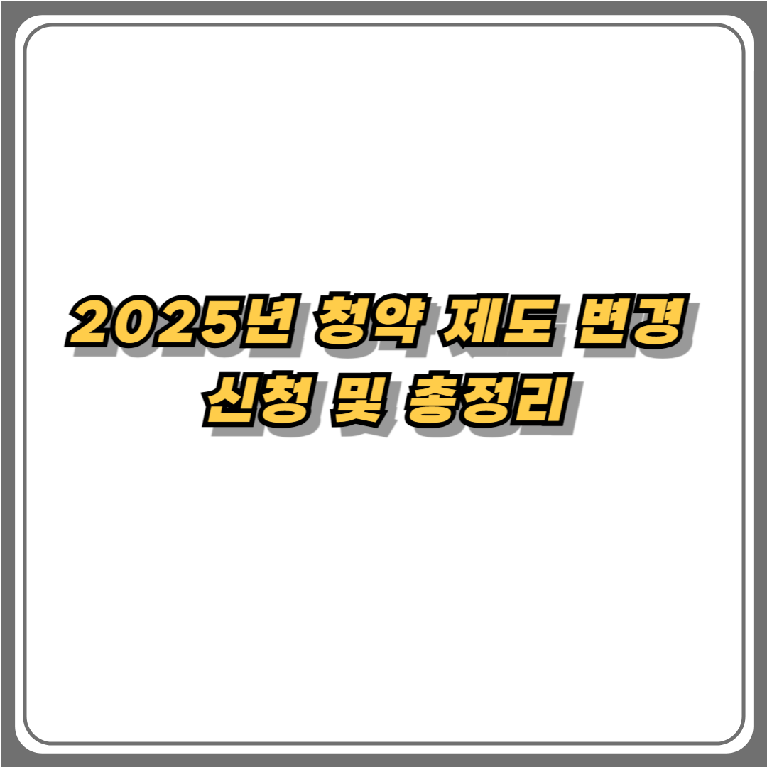 2025년 청약 제도 변경 신청 방법 및 총정리 안내 이미지