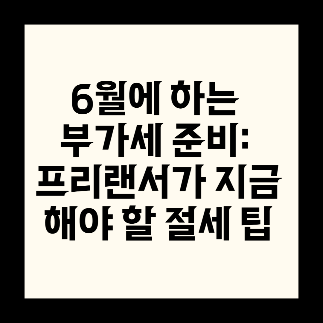 6월에 하는 부가세 준비: 프리랜서가 지금 해야 할 절세 팁