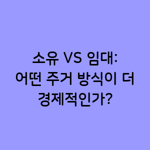 내 집 마련의 꿈 VS 현명한 임대 선택