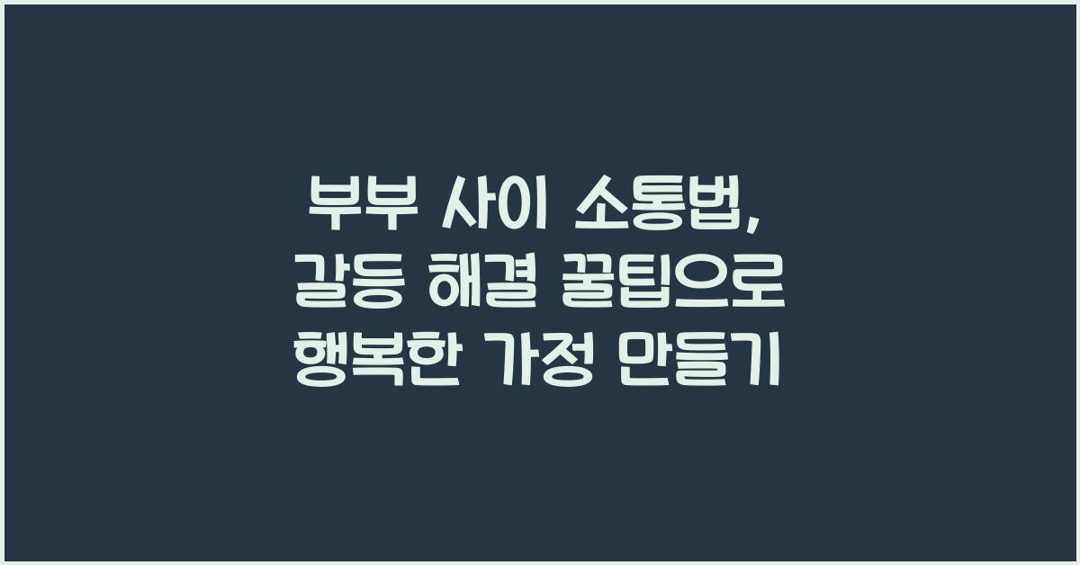 부부 사이 소통법, 갈등 해결 꿀팁