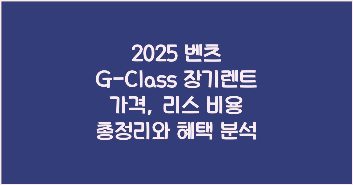 2025 벤츠 G-Class 장기렌트 가격, 리스 비용 총정리