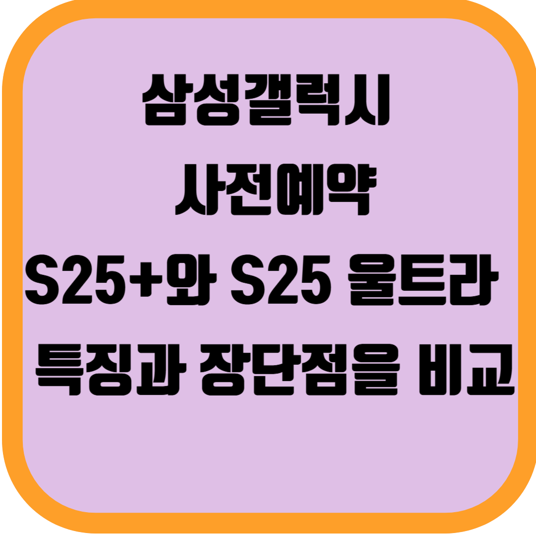 삼성갤럭시 사전예약S25+와 S25 울트라 중 특징과 장단점을 비교