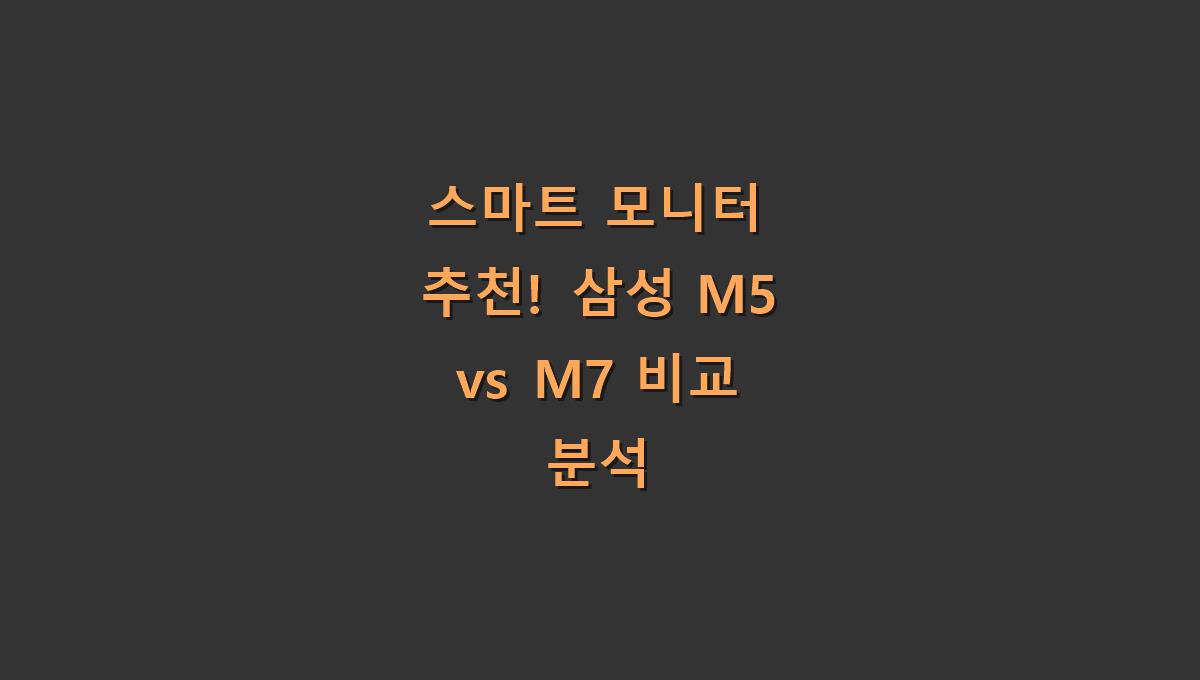 스마트 모니터 추천! 삼성 M5 vs M7 비교 분석