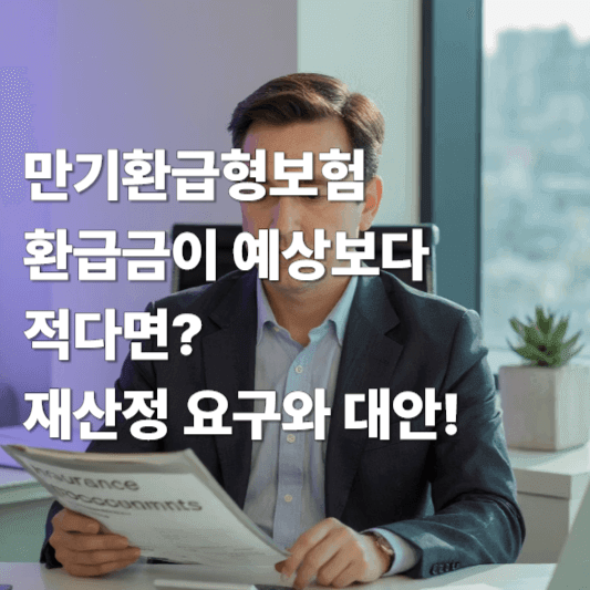 만기환급형보험 환급금이 예상보다 적다면? 재산정 요구와 대안!