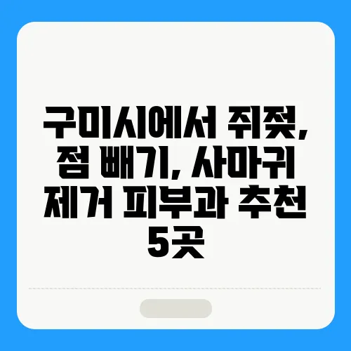 구미시에서 쥐젖, 점 빼기, 사마귀 제거 피부과 추천 5곳
