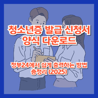 청소년증 발급 신청서 양식 다운로드|정부24에서 쉽게 출력하는 방법 총정리 (2025)