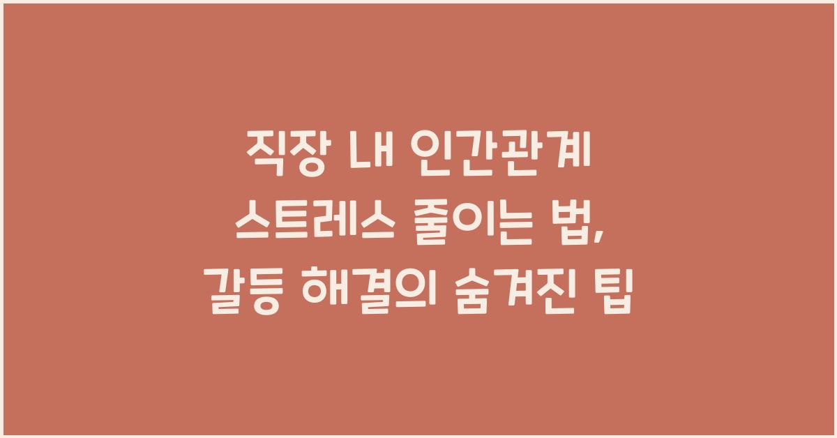 직장 내 인간관계 스트레스 줄이는 법 (갈등 해결 노하우)