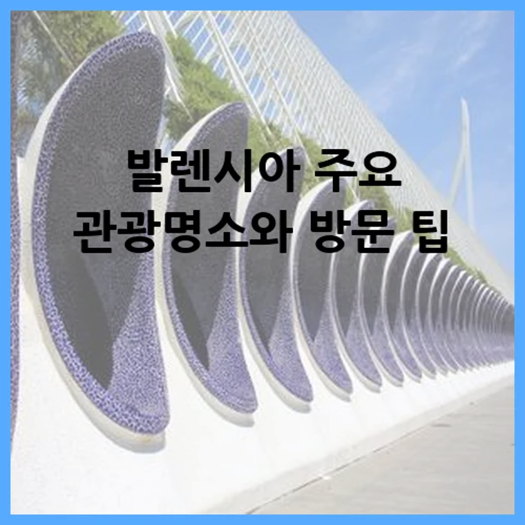 발렌시아 주요 관광명소와 방문 팁