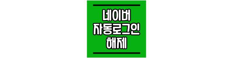 네이버 자동로그인 해제 하는 법 네이버-자동로그인-해제-하는-법-썸네일