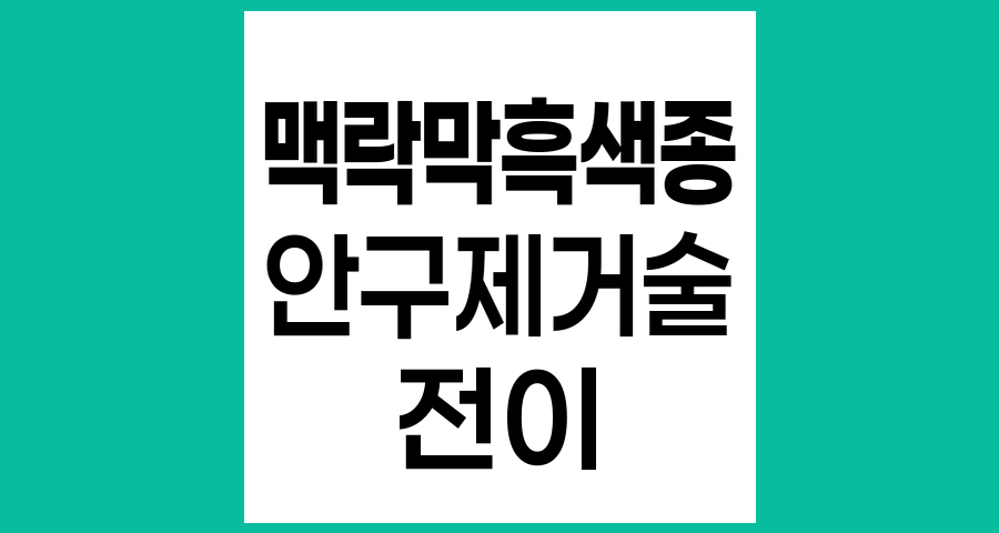 맥락막흑색종과 안구제거술, 전이 여부에 따른 치료 가능성