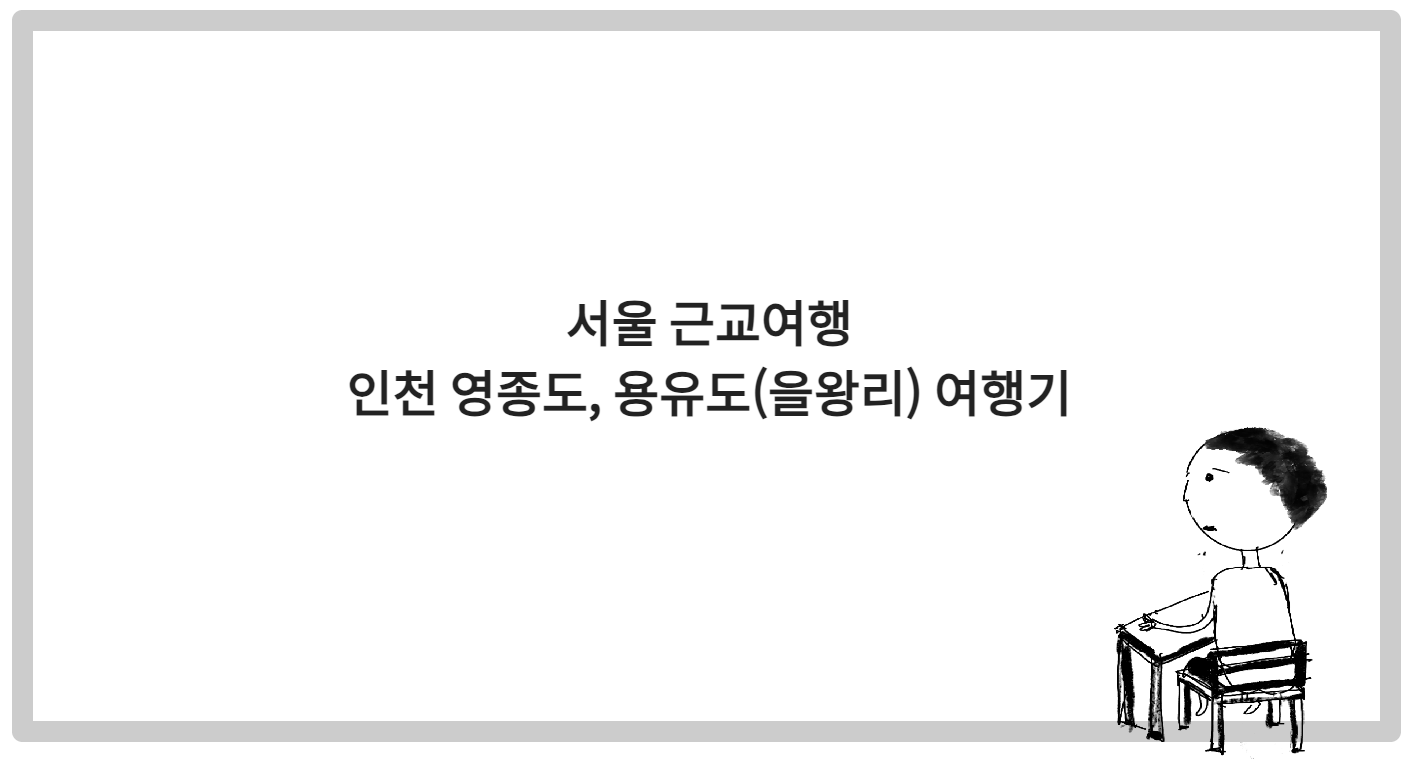 서울 근교여행, 인천 영종도, 용유도(을왕리) 여행기