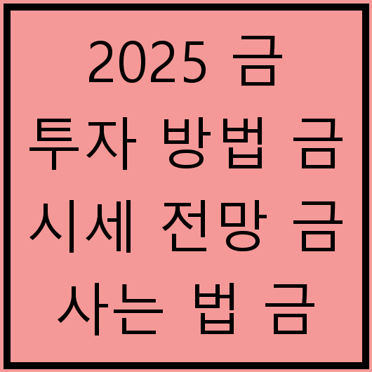 2025 금 투자 방법 금 시세 전망 금 사는 법 금 가격 변동 요인