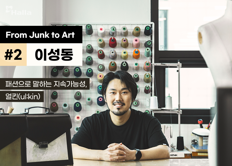 From Junk to Art #2 이성동
패션으로 말하는 지속가능성, 얼킨(ul:kin)