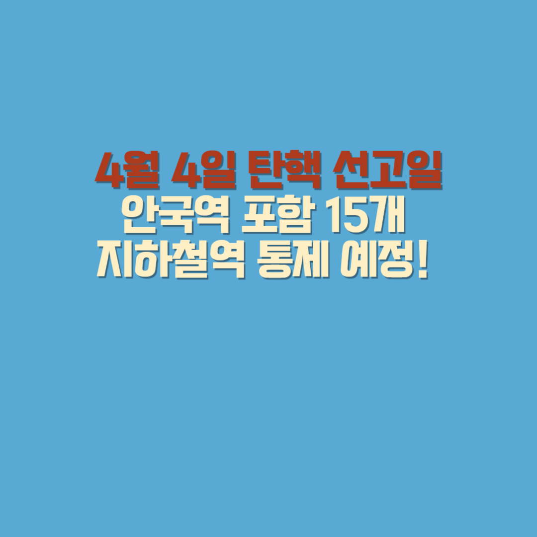4월 4일 탄핵 선고일, 안국역 포함 15개 지하철역 통제 예정! 무정차 통과 주의