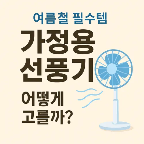 여름용 가정용 선풍기 선택 팁