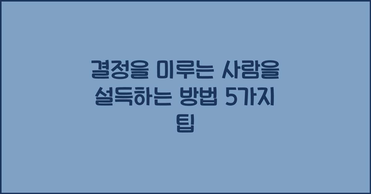 결정을 미루는 사람을 설득하는 방법
