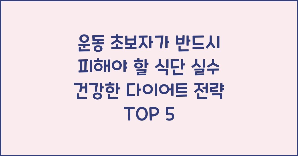 운동 초보자가 반드시 피해야 할 식단 실수! 건강한 다이어트 전략