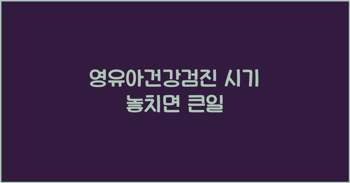 영유아건강검진 시기 놓치면