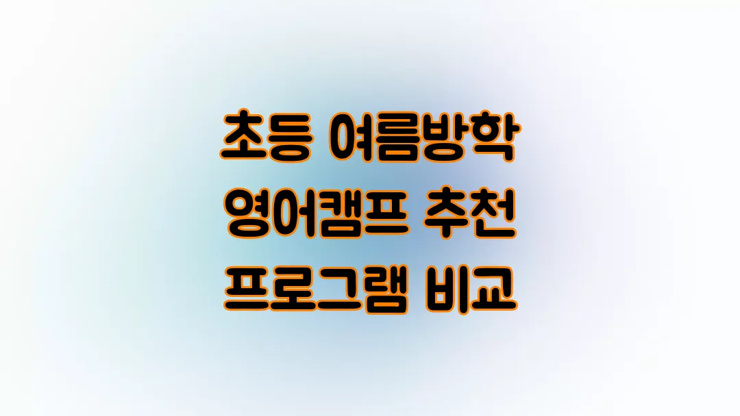 초등 여름방학 영어캠프 추천 신뢰도 높은 프로그램 비교