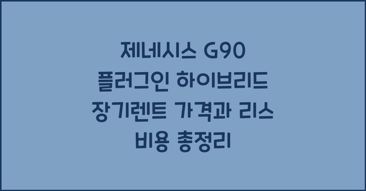 제네시스 G90 플러그인 하이브리드 장기렌트 가격, 리스 비용