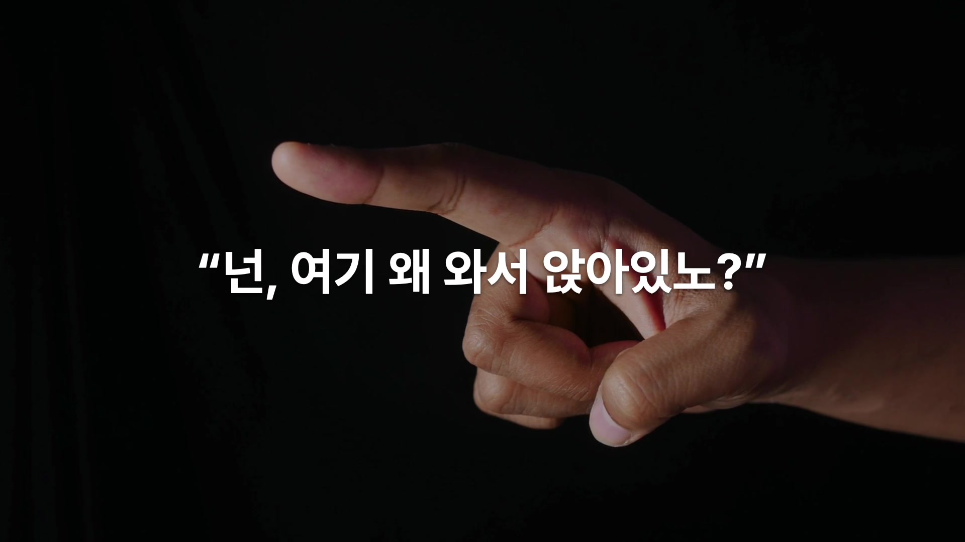 넌, 여기 왜 와서 앉아있노?