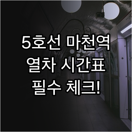 5호선 마천역 열차 시간표와 배차 간..