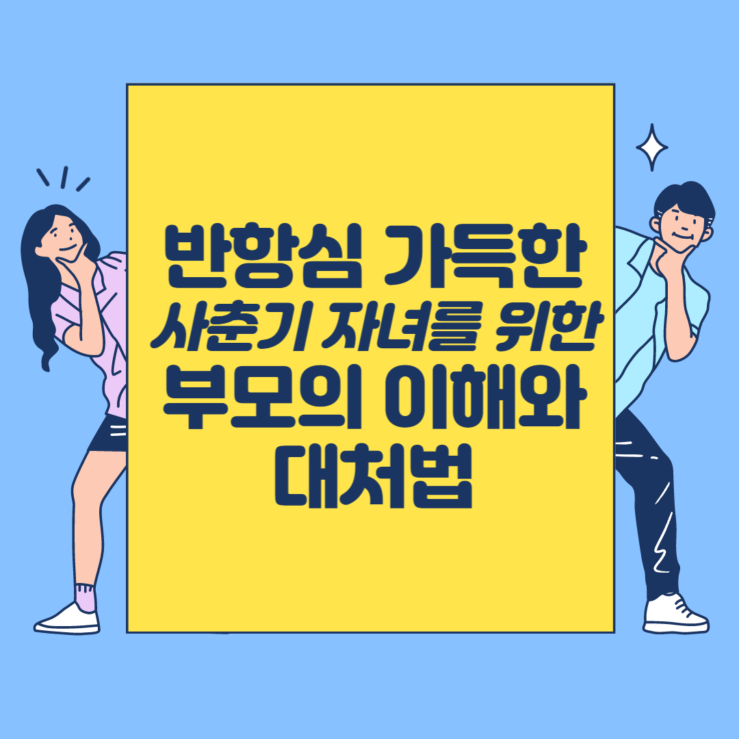 반항심 가득한 사춘기 자녀를 위한 부모의 이해와 대처법