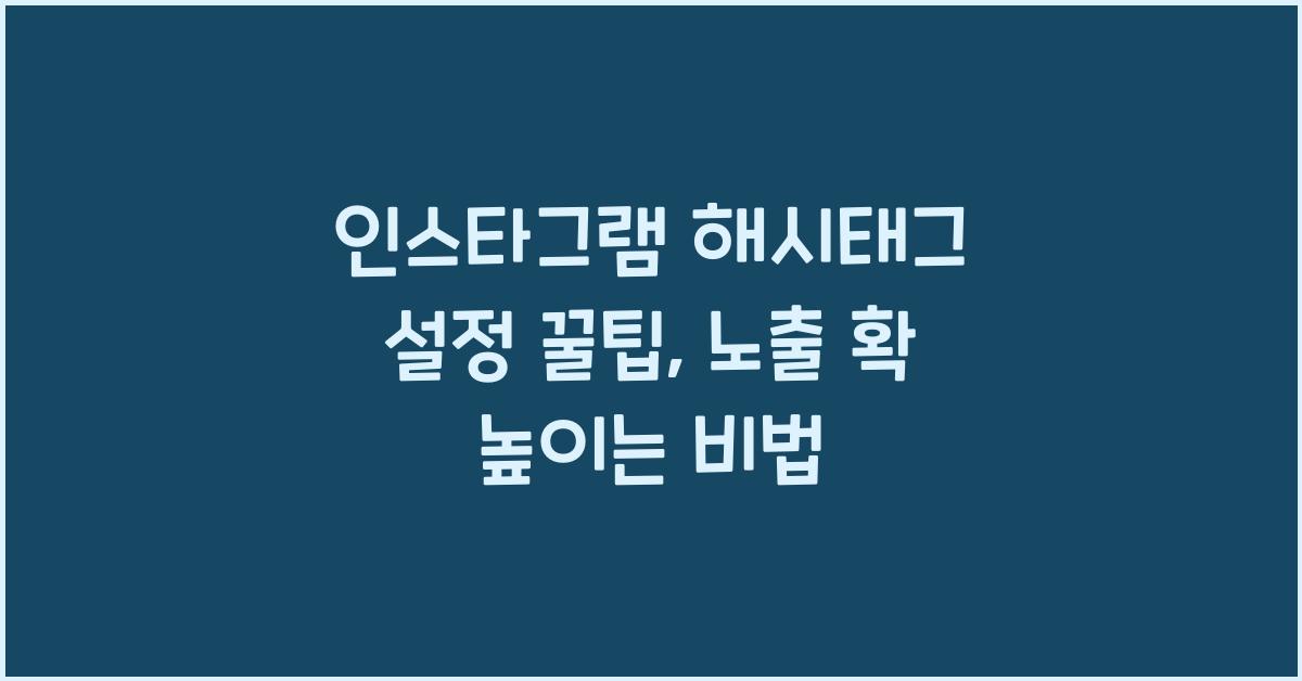 인스타그램 해시태그 설정 꿀팁, 노출 확 높이는 비법