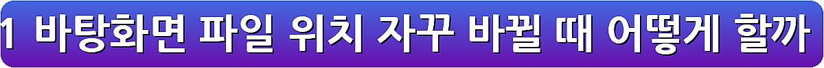 Window 11 바탕화면 파일 위치 자꾸 바뀔 때 어떻게 할까_15