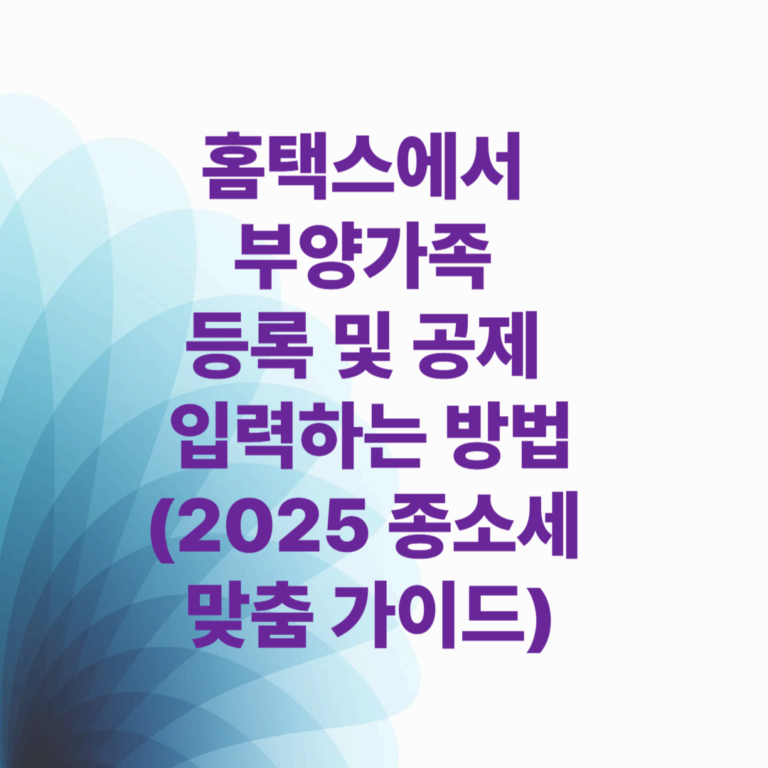 홈택스에서 부양가족 등록 및 공제 입력하는 방법 (2025 종소세 맞춤 가이드)
