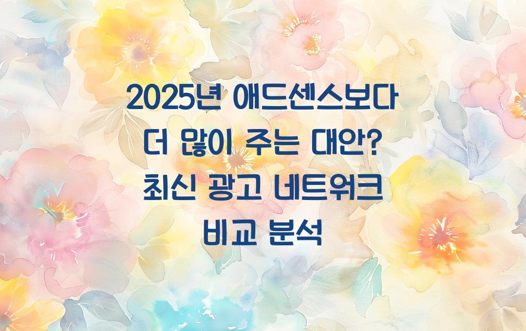 2025년 애드센스보다 더 많이 주는 대안은? (새로운 광고 네트워크 분석!)