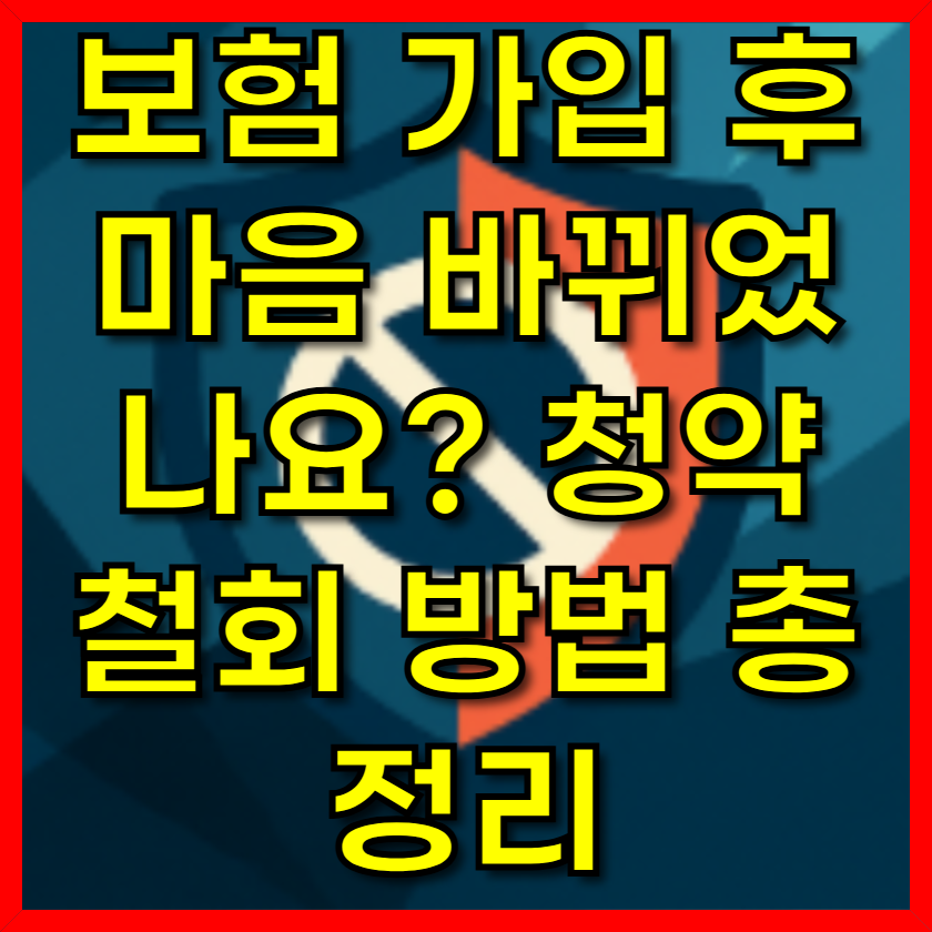 보험 가입 후 마음 바뀌었나요? 청약 철회 방법 총정리