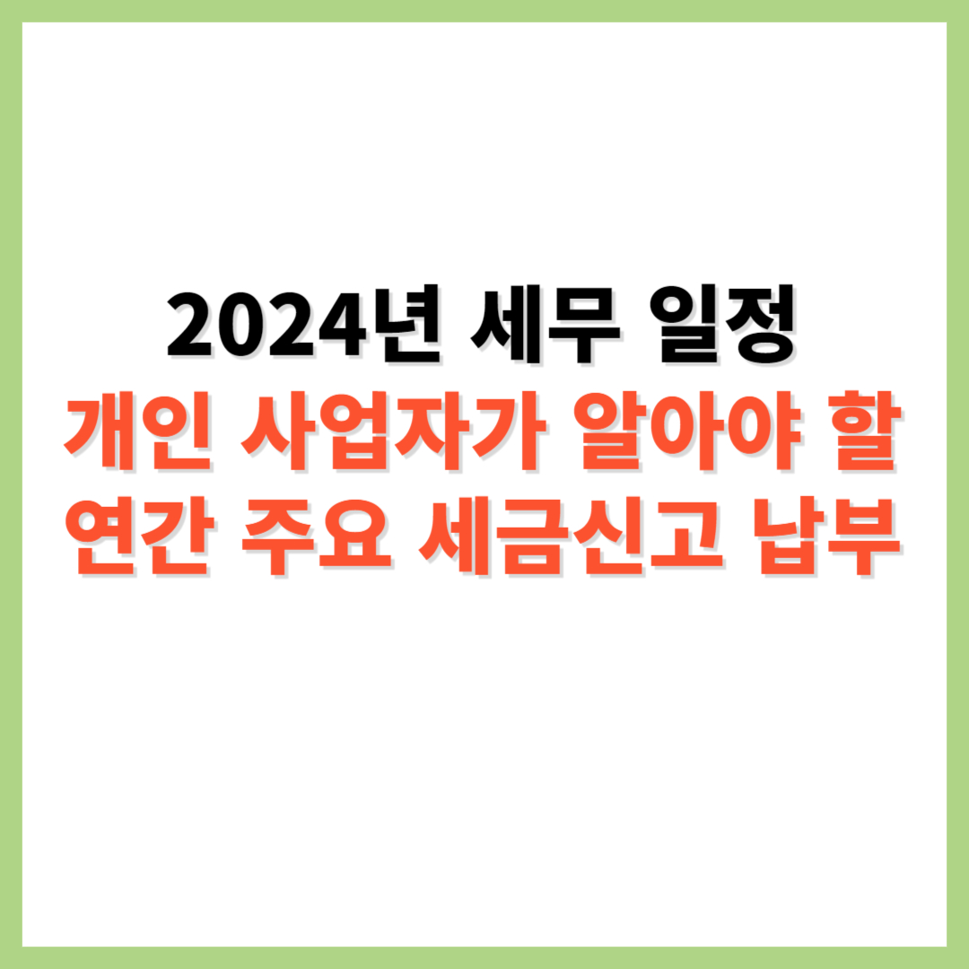 2024년 세무 일정 개인사업가 알아야 할 주요 세금 신고 납부 일정