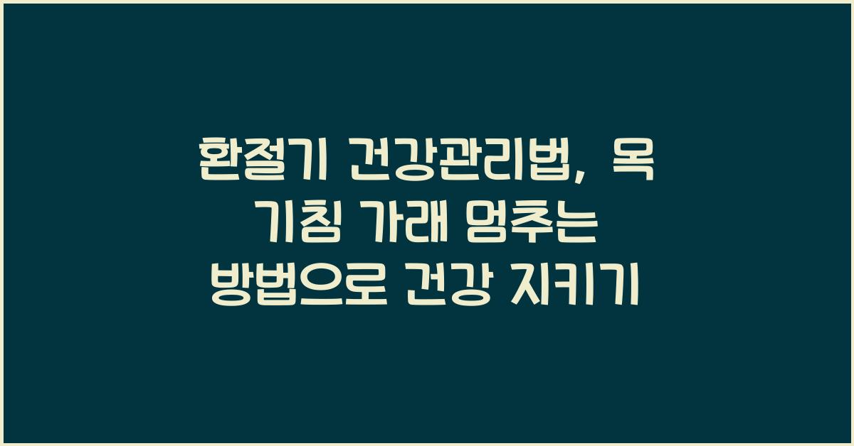 환절기 건강관리법, 목 기침 가래 멈추는 방법