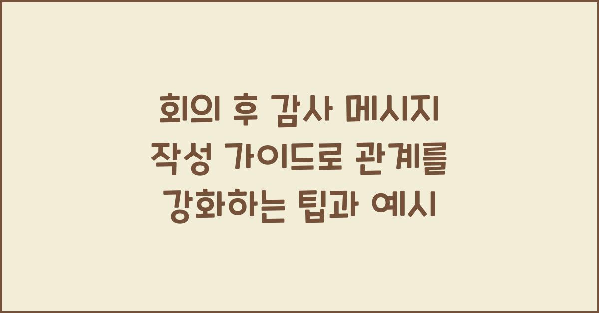 회의 후 감사 메시지 작성 가이드 관계를 강화하는 팁과 예시