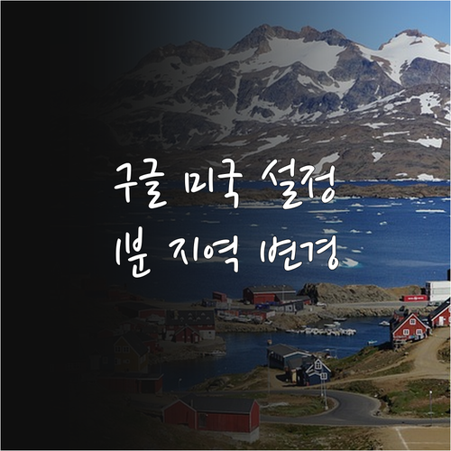 구글 위치 정보 미국 설정과 지역 변..