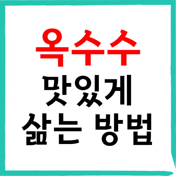 옥수수 맛있게 삶는 방법, 황금 시간과 초절전 단맛 레시피